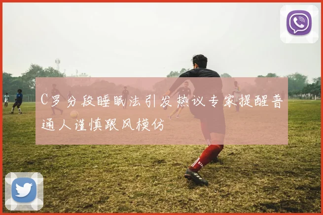 C罗分段睡眠法引发热议专家提醒普通人谨慎跟风模仿