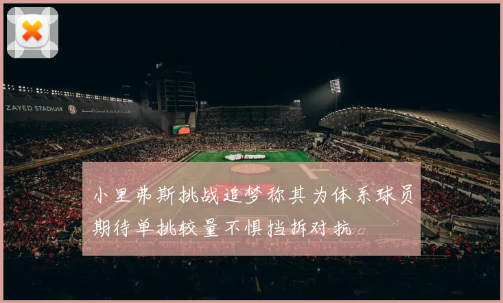 小里弗斯挑战追梦称其为体系球员期待单挑较量不惧挡拆对抗