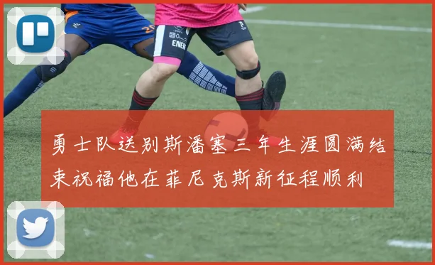勇士队送别斯潘塞三年生涯圆满结束祝福他在菲尼克斯新征程顺利