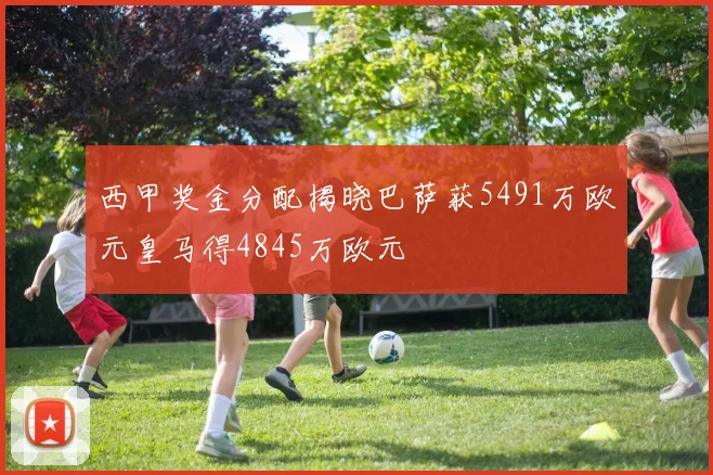西甲奖金分配揭晓巴萨获5491万欧元皇马得4845万欧元