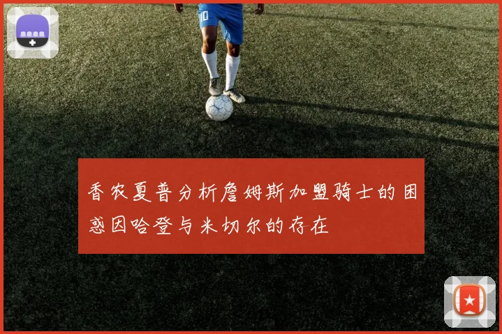 香农夏普分析詹姆斯加盟骑士的困惑因哈登与米切尔的存在