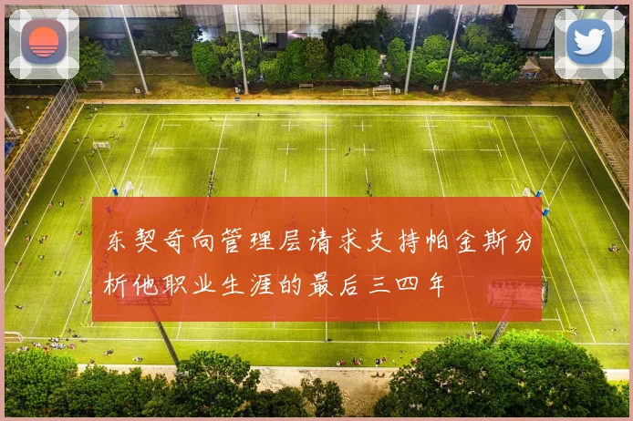 东契奇向管理层请求支持帕金斯分析他职业生涯的最后三四年