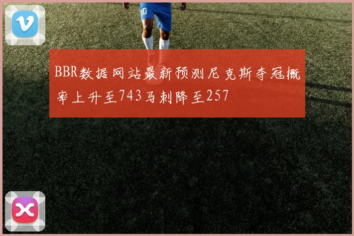 BBR数据网站最新预测尼克斯夺冠概率上升至743马刺降至257