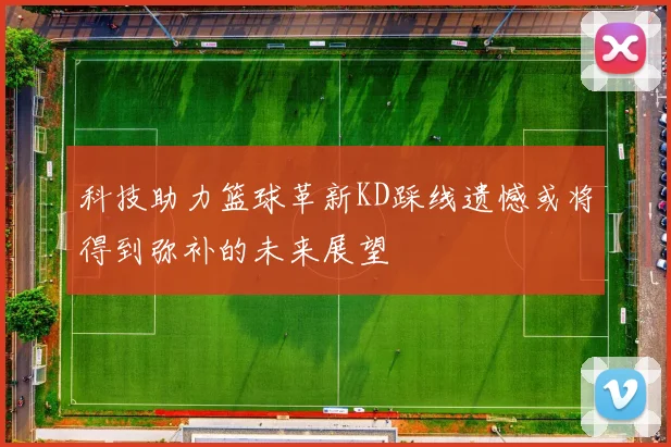 科技助力篮球革新KD踩线遗憾或将得到弥补的未来展望