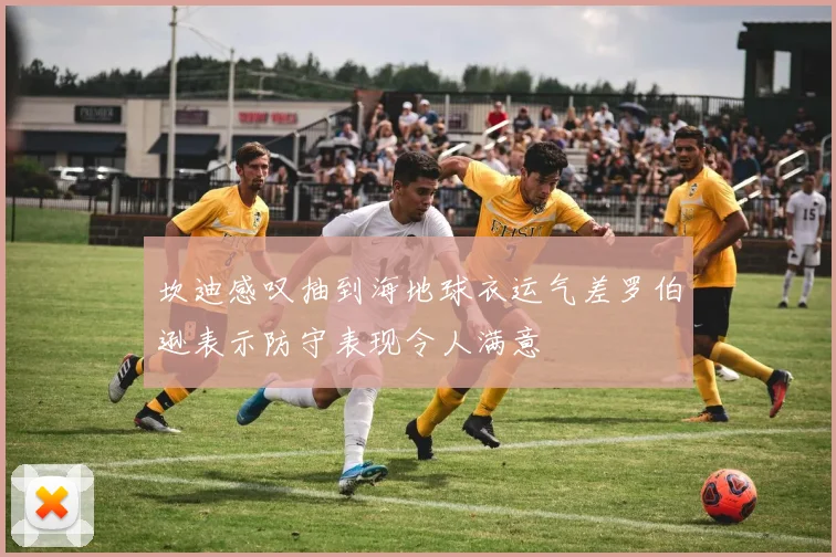 坎迪感叹抽到海地球衣运气差罗伯逊表示防守表现令人满意