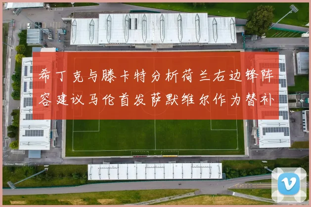 希丁克与滕卡特分析荷兰右边锋阵容建议马伦首发萨默维尔作为替补选择