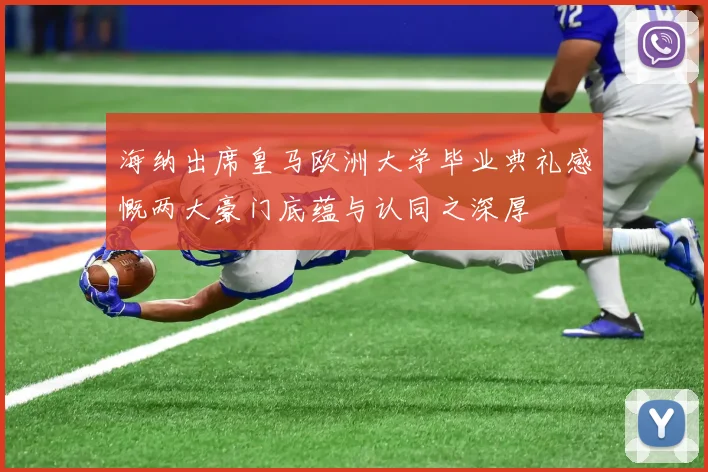 海纳出席皇马欧洲大学毕业典礼感慨两大豪门底蕴与认同之深厚